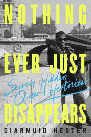 Cover of "Nothing Ever Just Disappears: Seven Hidden Queer Histories"
